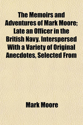 Book cover for The Memoirs and Adventures of Mark Moore; Late an Officer in the British Navy. Interspersed with a Variety of Original Anecdotes, Selected from