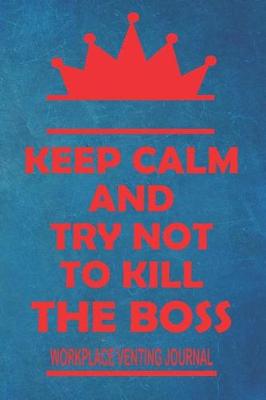 Book cover for Keep Calm And Try Not To Kill The Boss - Workplace Venting Journal