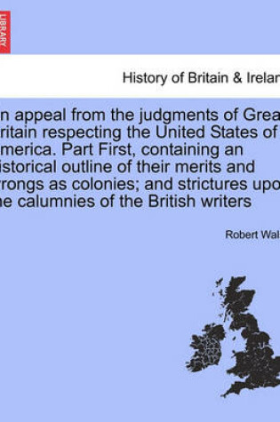 Cover of An Appeal from the Judgments of Great Britain Respecting the United States of America. Part First, Containing an Historical Outline of Their Merits and Wrongs as Colonies; And Strictures Upon the Calumnies of the British Writers