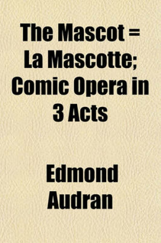 Cover of The Mascot = La Mascotte; Comic Opera in 3 Acts