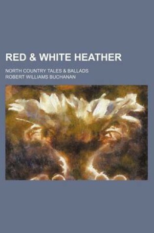 Cover of Red & White Heather; North Country Tales & Ballads