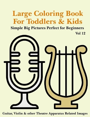 Cover of Large Coloring Book for Toddlers and Kids - Simple Big Pictures Perfect for Beginners - Guitar, Violin & other Theatre Apparatus Related Images Vol 12