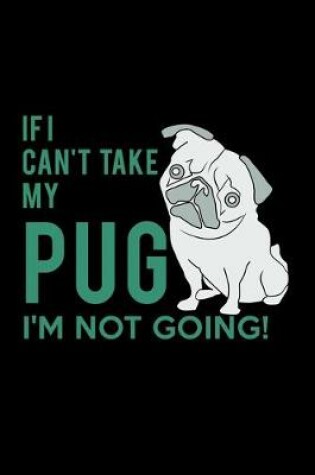 Cover of If I Can't Take my Pug I'm Not Going!