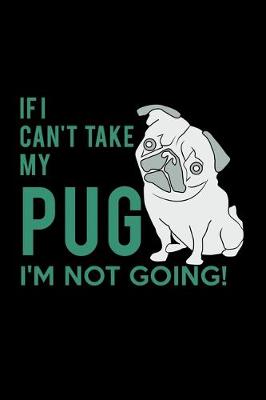 Book cover for If I Can't Take my Pug I'm Not Going!