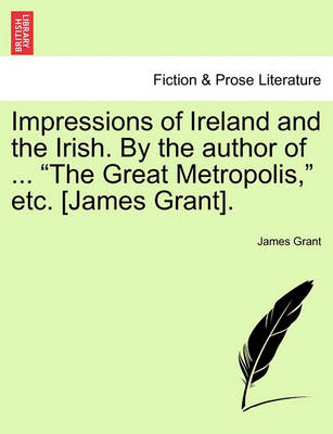 Book cover for Impressions of Ireland and the Irish. by the Author of ... the Great Metropolis, Etc. [James Grant].