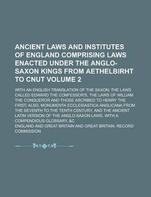 Book cover for Ancient Laws and Institutes of England Comprising Laws Enacted Under the Anglo-Saxon Kings from Aethelbirht to Cnut; With an English Translation of the Saxon; The Laws Called Edward the Confessor's, the Laws of William the Volume 2