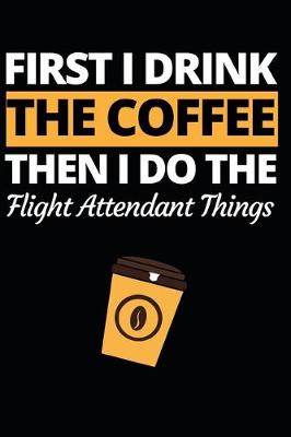 Book cover for First I Drink The Coffee Then I Do The Flight Attendant Things