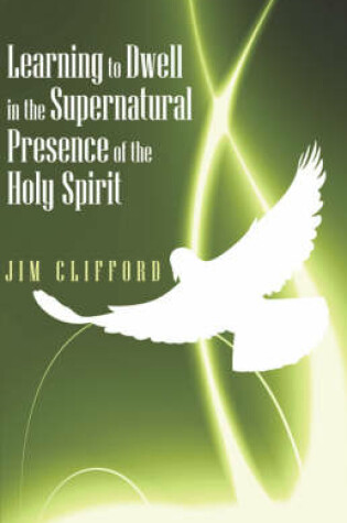 Cover of Learning to Dwell in the Supernatural Presence of the Holy Spirit