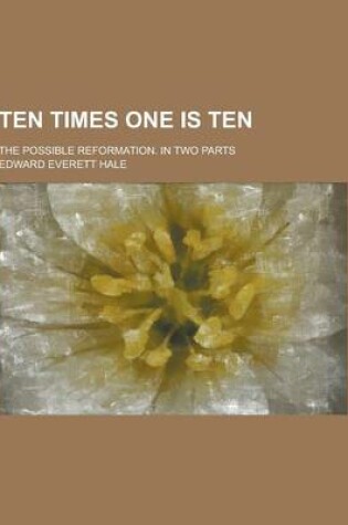 Cover of Ten Times One Is Ten; The Possible Reformation. in Two Parts