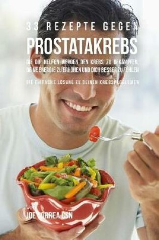 Cover of 33 Rezepte Gegen Prostatakrebs, Die Dir Helfen Werden Den Krebs Zu Bek mpfen, Deine Energie Zu Erh hen Und Dich Besser Zu F hlen