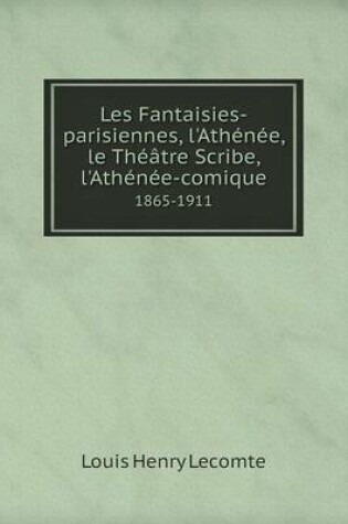 Cover of Les Fantaisies-parisiennes, l'Athénée, le Théâtre Scribe, l'Athénée-comique 1865-1911