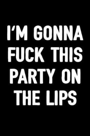 Cover of I'm Gonna Fuck This Party on the Lips