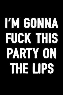 Book cover for I'm Gonna Fuck This Party on the Lips