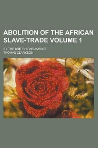 Cover of Abolition of the African Slave-Trade; By the British Parliament Volume 1