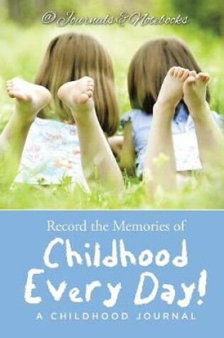 Cover of Record the Memories of Childhood Every Day! A Childhood Journal