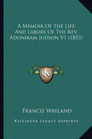 Cover of A Memoir of the Life and Labors of the REV. Adoniram Judson a Memoir of the Life and Labors of the REV. Adoniram Judson V1 (1853) V1 (1853)