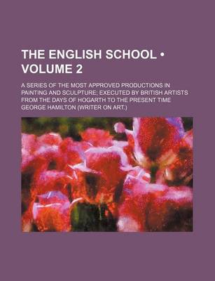 Book cover for The English School (Volume 2); A Series of the Most Approved Productions in Painting and Sculpture Executed by British Artists from the Days of Hogart