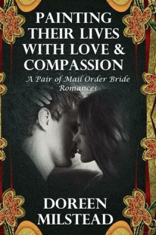 Cover of Painting Their Lives With Love & Compassion:  A Pair of Mail Order Bride Romances