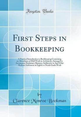 Book cover for First Steps in Bookkeeping: A Practical Introduction to Bookkeeping Containing an Abundance of Drill Work in Arithmetic; Arranged to Accompany Bookman's Business Arithmetic or Any Other Modern Arithmetic in Eighth or Ninth Grade Work (Classic Reprint)