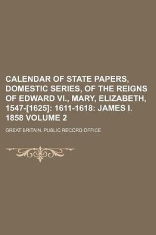 Cover of Calendar of State Papers, Domestic Series, of the Reigns of Edward VI., Mary, Elizabeth, 1547-[1625] Volume 2