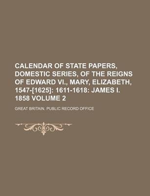 Book cover for Calendar of State Papers, Domestic Series, of the Reigns of Edward VI., Mary, Elizabeth, 1547-[1625] Volume 2