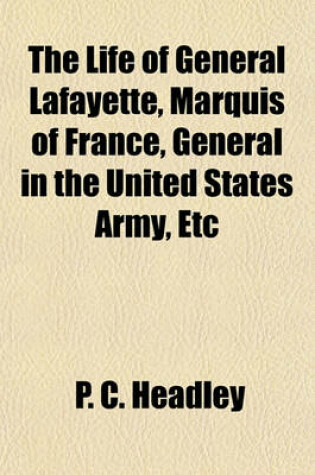 Cover of The Life of General Lafayette, Marquis of France, General in the United States Army, Etc