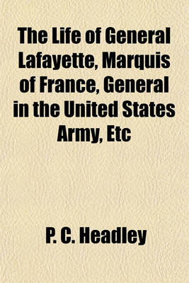 Book cover for The Life of General Lafayette, Marquis of France, General in the United States Army, Etc