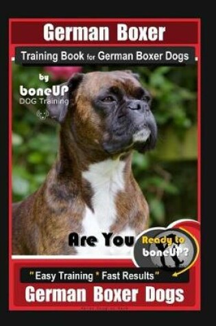 Cover of German Boxer Training Book for German Boxer Dogs By BoneUP DOG Training, Are You Ready to Bone Up? Easy Training * Fast Results, German Boxer Dogs