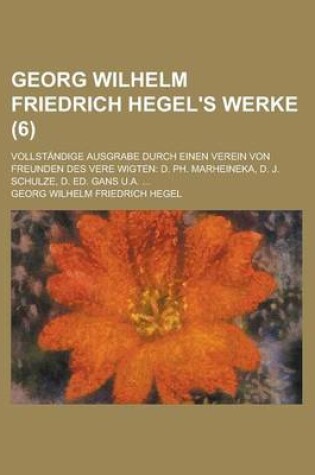 Cover of Georg Wilhelm Friedrich Hegel's Werke; Vollstandige Ausgrabe Durch Einen Verein Von Freunden Des Vere Wigten