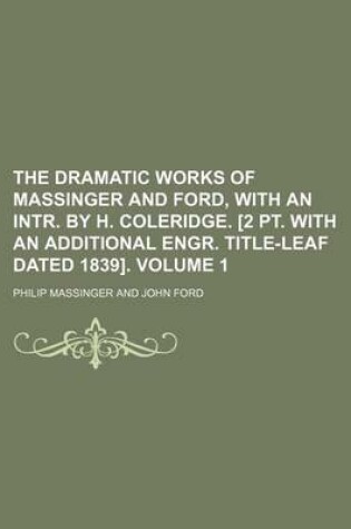 Cover of The Dramatic Works of Massinger and Ford, with an Intr. by H. Coleridge. [2 PT. with an Additional Engr. Title-Leaf Dated 1839]. Volume 1