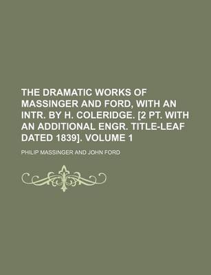 Book cover for The Dramatic Works of Massinger and Ford, with an Intr. by H. Coleridge. [2 PT. with an Additional Engr. Title-Leaf Dated 1839]. Volume 1