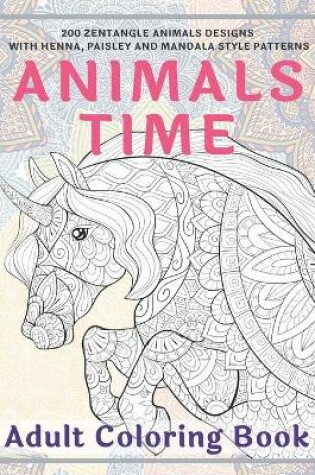 Cover of Animals Time - Adult Coloring Book - 200 Zentangle Animals Designs with Henna, Paisley and Mandala Style Patterns