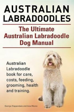 Cover of Australian Labradoodles. the Ultimate Australian Labradoodle Dog Manual. Australian Labradoodle Book for Care, Costs, Feeding, Grooming, Health and Training.