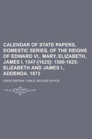 Cover of Calendar of State Papers, Domestic Series, of the Reigns of Edward VI., Mary, Elizabeth, James I, 1547-[1625]