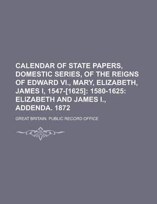 Book cover for Calendar of State Papers, Domestic Series, of the Reigns of Edward VI., Mary, Elizabeth, James I, 1547-[1625]