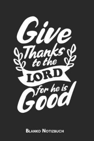 Cover of Give thanks to the Lord for He is Good Blanko Notizbuch