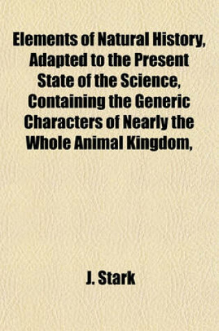 Cover of Elements of Natural History, Adapted to the Present State of the Science, Containing the Generic Characters of Nearly the Whole Animal Kingdom,