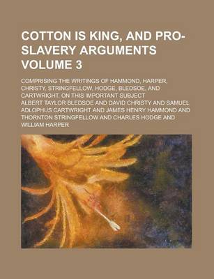 Book cover for Cotton Is King, and Pro-Slavery Arguments; Comprising the Writings of Hammond, Harper, Christy, Stringfellow, Hodge, Bledsoe, and Cartwright, on This Important Subject Volume 3