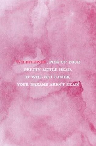 Cover of Wildflower Pick Your Pretty Little Head It Will Get Easier Your Dreams Are Not Dead