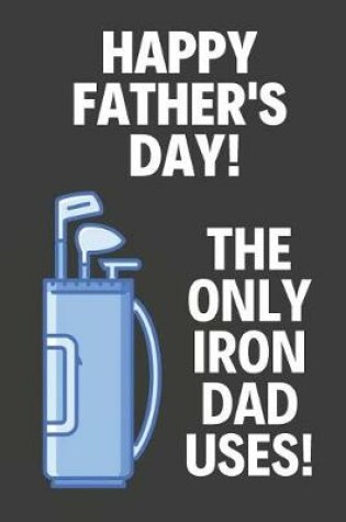 Cover of Happy Fathers Day! The Only Iron Dad Uses!
