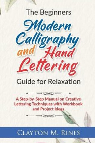 Cover of The Beginners Modern Calligraphy and Hand Lettering Guide for Relaxation