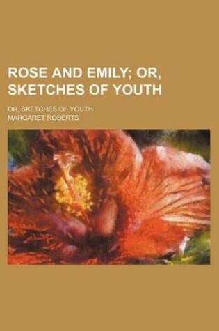 Cover of Rose and Emily; Or, Sketches of Youth. Or, Sketches of Youth