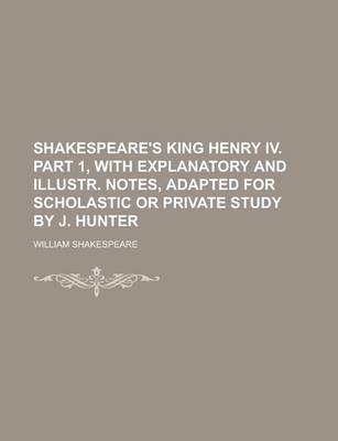 Book cover for Shakespeare's King Henry IV. Part 1, with Explanatory and Illustr. Notes, Adapted for Scholastic or Private Study by J. Hunter