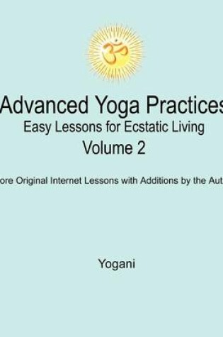 Cover of Advanced Yoga Practices - Easy Lessons for Ecstatic Living, Volume 2