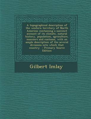 Book cover for A Topographical Description of the Western Territory of North America; Containing a Succinct Account of Its Climate, Natural History, Population, Agriculture, Manners and Customs, with an Ample Description of the Several Divisions Into Which That Country