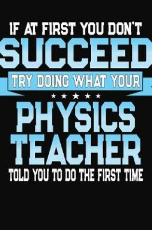 Cover of If At First You Don't Succeed Try Doing What Your Physics Teacher Told You To Do The First Time