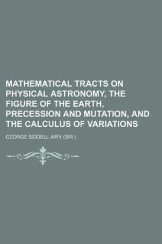 Cover of Mathematical Tracts on Physical Astronomy, the Figure of the Earth, Precession and Mutation, and the Calculus of Variations