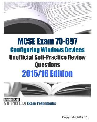 Book cover for MCSE Exam 70-697 Configuring Windows Devices Unofficial Self-Practice Review Questions