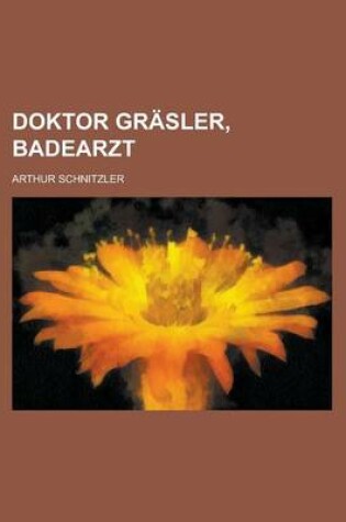 Cover of Doktor Grasler, Badearzt; Erzahlung Von Arthur Schnitzler
