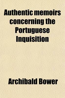 Book cover for Authentic Memoirs Concerning the Portuguese Inquisition; Never Before Published with Remarks on the Infamous Character Given of the British Nation, by a Late Apologist for That Horrid Tribunal. Also, Reflections on Ancient and Modern Popery, and the Causes